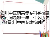 四川中医药高等专科学校建校时间是哪一年，什么历史背景(川中医专建校时间)