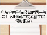 广东金融学院报名时间一般是什么时候(广东金融学院何时报名)