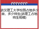 武汉理工大学校园占地多少亩，多少师生(武理工占地师生规模)