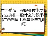 广西制造工程职业技术学院毕业典礼一般什么时候举行(广西制造工程毕业典礼时间)