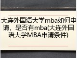 大连外国语大学mba如何申请，是否有mba(大连外国语大学MBA申请条件)