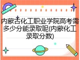 内蒙古化工职业学院高考需多少分能录取呢(内蒙化工录取分数)