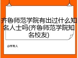 齐鲁师范学院有出过什么知名人士吗(齐鲁师范学院知名校友)