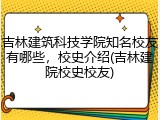吉林建筑科技学院知名校友有哪些，校史介绍(吉林建院校史校友)