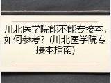 川北医学院能不能专接本，如何参考？(川北医学院专接本指南)