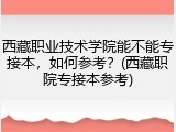 西藏职业技术学院能不能专接本，如何参考？(西藏职院专接本参考)
