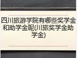 四川旅游学院有哪些奖学金和助学金呢(川旅奖学金助学金)