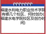 福建水利电力职业技术学院有哪几个校区，何时创办(福建水电学院校区及创办时间)