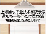 上海浦东职业技术学院录取通知书一般什么时候发(浦东职院录取通知时间)