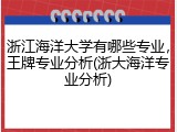 浙江海洋大学有哪些专业，王牌专业分析(浙大海洋专业分析)