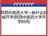 陕西中医药大学一般什么时候开学(陕西中医药大学开学时间)