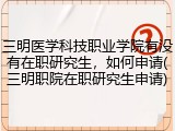 三明医学科技职业学院有没有在职研究生，如何申请(三明职院在职研究生申请)