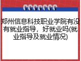 郑州信息科技职业学院有没有就业指导，好就业吗(就业指导及就业情况)