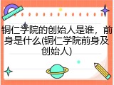 铜仁学院的创始人是谁，前身是什么(铜仁学院前身及创始人)