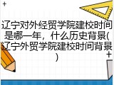 辽宁对外经贸学院建校时间是哪一年，什么历史背景(辽宁外贸学院建校时间背景)