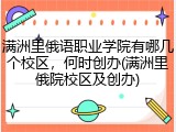 满洲里俄语职业学院有哪几个校区，何时创办(满洲里俄院校区及创办)