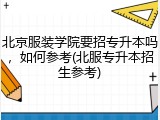 北京服装学院要招专升本吗，如何参考(北服专升本招生参考)