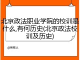 北京政法职业学院的校训是什么,有何历史(北京政法校训及历史)