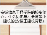 安徽信息工程学院的校史简介，什么历史与社会背景下建校的(安信工建校背景)