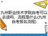 九州职业技术学院自考可以去读吗，流程是什么(九州自考报名流程)