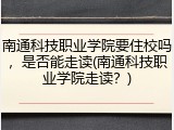 南通科技职业学院要住校吗，是否能走读(南通科技职业学院走读？)