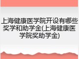上海健康医学院开设有哪些奖学和助学金(上海健康医学院奖助学金)