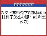 兴义民族师范学院就读期间挂科了怎么办呢？(挂科怎么办)
