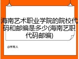 海南艺术职业学院的院校代码和邮编是多少(海南艺职代码邮编)