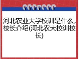 河北农业大学校训是什么，校长介绍(河北农大校训校长)