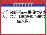 浙江传媒学院一届招收多少人，最近几年(浙传近年招生人数)
