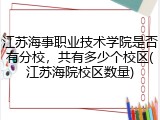 江苏海事职业技术学院是否有分校，共有多少个校区(江苏海院校区数量)