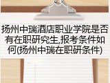 扬州中瑞酒店职业学院是否有在职研究生,报考条件如何(扬州中瑞在职研条件)