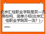 北京汇佳职业学院是双一流高校吗，简单介绍(北京汇佳职业学院双一流？)