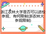 浙江农林大学是否可以进校参观，有何限制(浙农林大参观限制)