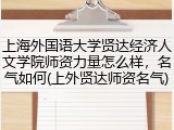 上海外国语大学贤达经济人文学院师资力量怎么样，名气如何(上外贤达师资名气)