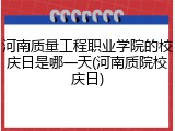 河南质量工程职业学院的校庆日是哪一天(河南质院校庆日)