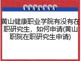 黄山健康职业学院有没有在职研究生，如何申请(黄山职院在职研究生申请)