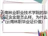 云南林业职业技术学院的毕业证含金量怎么样，为什么(云南林职毕业证价值)