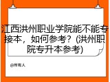 江西洪州职业学院能不能专接本，如何参考？(洪州职院专升本参考)