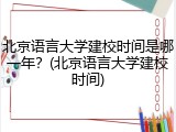 北京语言大学建校时间是哪一年？(北京语言大学建校时间)