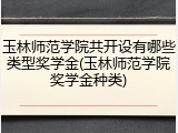 玉林师范学院共开设有哪些类型奖学金(玉林师范学院奖学金种类)