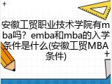 安徽工贸职业技术学院有mba吗？emba和mba的入学条件是什么(安徽工贸MBA条件)