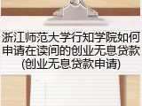 浙江师范大学行知学院如何申请在读间的创业无息贷款(创业无息贷款申请)