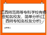 江西师范高等专科学校有哪些知名校友，简单分析(江西师专知名校友分析)