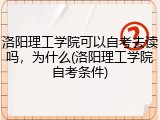 洛阳理工学院可以自考去读吗，为什么(洛阳理工学院自考条件)