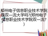 郑州电子信息职业技术学院是双一流大学吗?(郑州电子信息职业技术学院双一流？)