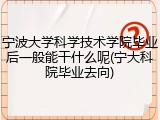 宁波大学科学技术学院毕业后一般能干什么呢(宁大科院毕业去向)