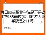 海口旅游职业学院是不是211或985高校(海口旅游职业学院是211吗)