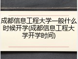 成都信息工程大学一般什么时候开学(成都信息工程大学开学时间)