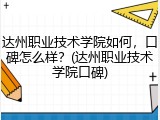 达州职业技术学院如何，口碑怎么样？(达州职业技术学院口碑)